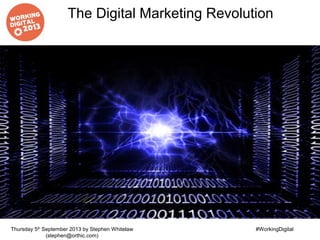 The Digital Marketing Revolution
Thursday 5th
September 2013 by Stephen Whitelaw
(stephen@orthic.com)
#WorkingDigital
 