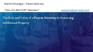 TheRoleand Valueof aPatent Attorneyin Protecting
Intellectual Property
Martin Schweiger – Patent Attorney
“One of 5,000 FICPI® Members” www.ip-lawyer-tools.com
 