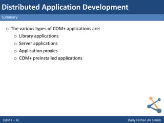 Q8M1 – SC Dudy Fathan Ali S.Kom
Summary
Distributed Application Development
o The various types of COM+ applications are:
o Library applications
o Server applications
o Application proxies
o COM+ preinstalled applications
 