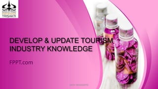 DEVELOP & UPDATE TOURISM
INDUSTRY KNOWLEDGE
FPPT.com
DEDY WIJAYANTO 1
 