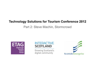 Technology Solutions for Tourism Conference 2012
         Part 2: Steve Machin, Stormcrowd
 