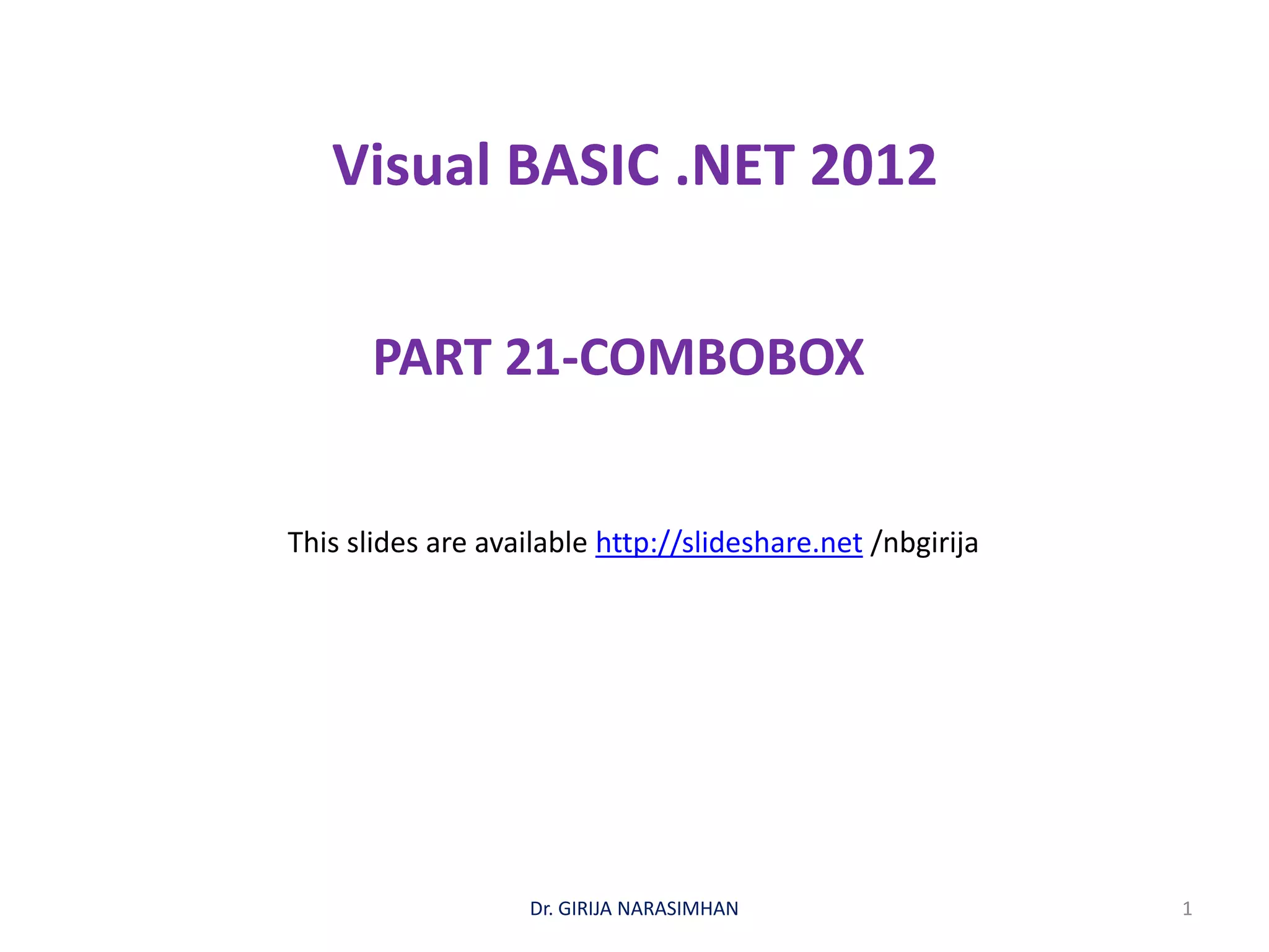 Visual BASIC .NET 2012
PART 21-COMBOBOX
Dr. GIRIJA NARASIMHAN 1
This slides are available http://slideshare.net /nbgirija