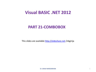 Visual BASIC .NET 2012
PART 21-COMBOBOX
Dr. GIRIJA NARASIMHAN 1
This slides are available http://slideshare.net /nbgirija
 
