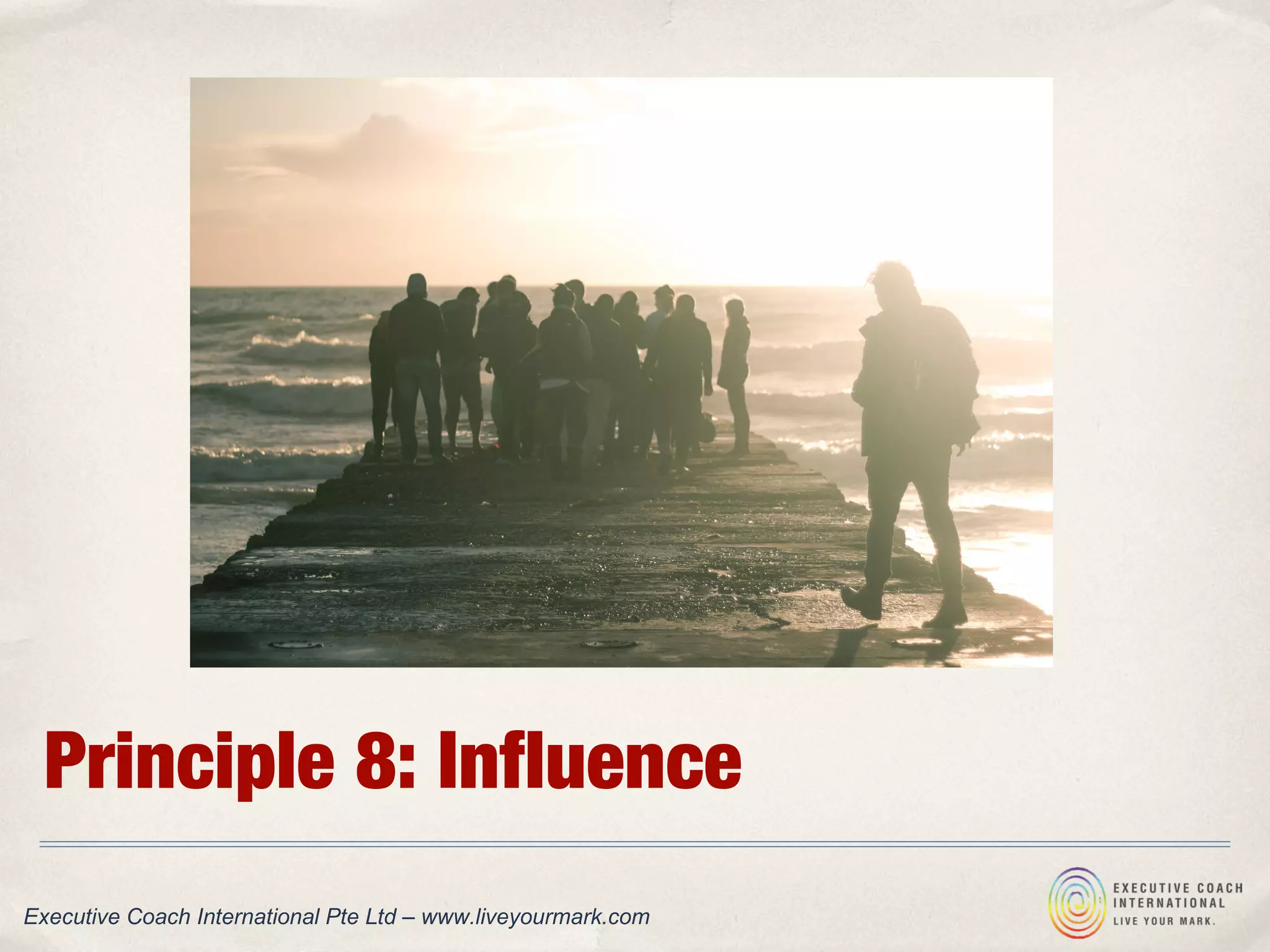 Principle 8: Influence
Executive Coach International Pte Ltd – www.liveyourmark.com
 