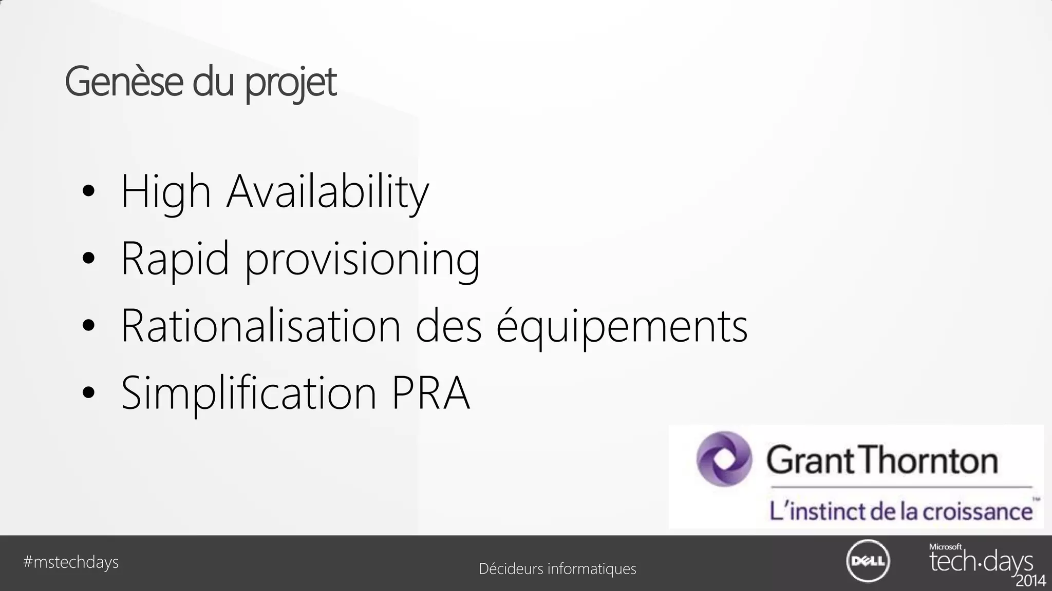 Genèse du projet

•
•
•
•

#mstechdays

High Availability
Rapid provisioning
Rationalisation des équipements
Simplification PRA

Décideurs informatiques

 