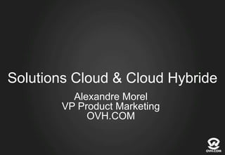 Solutions Cloud & Cloud Hybride
Alexandre Morel
VP Product Marketing
OVH.COM

 