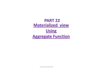Dr. Girija Narasimhan
PART 22
Materialized view
Using
Aggregate Function
 