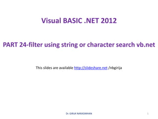 Visual BASIC .NET 2012
PART 24-filter using string or character search vb.net
Dr. GIRIJA NARASIMHAN 1
This slides are available http://slideshare.net /nbgirija
 
