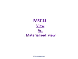Dr. Girija Narasimhan
PART 25
View
Vs.
Materialized view
 