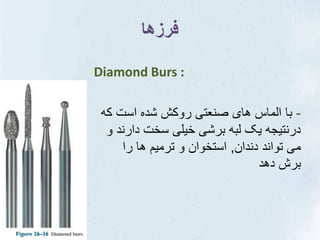 ‫فرزها‬
Diamond Burs :
-‫که‬ ‫است‬ ‫شده‬ ‫روکش‬ ‫صنعتی‬ ‫های‬ ‫الماس‬ ‫با‬
‫و‬ ‫دارند‬ ‫سخت‬ ‫خیلی‬ ‫برشی‬ ‫لبه‬ ‫یک‬ ‫درن...