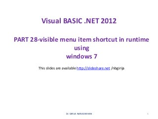 Visual BASIC .NET 2012
PART 28-visible menu item shortcut in runtime
using
windows 7
Dr. GIRIJA NARASIMHAN 1
This slides are available http://slideshare.net /nbgirija
 