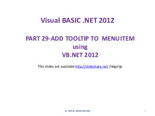 Visual BASIC .NET 2012
PART 29-ADD TOOLTIP TO MENUITEM
using
VB.NET 2012
Dr. GIRIJA NARASIMHAN 1
This slides are available http://slideshare.net /nbgirija
 
