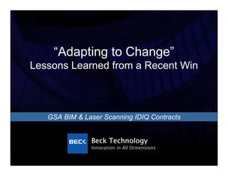 “Adapting to Change”
Lessons Learned from a Recent Win



   GSA BIM & Laser Scanning IDIQ Contracts


               Beck Technology
               Innovation in All Dimensions
 