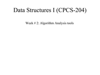 Data Structures I (CPCS-204) 
Week # 2: Algorithm Analysis tools 
 
