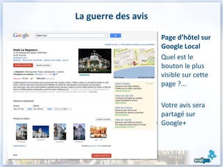 La guerre des avis

                     Page d’hôtel sur
                     Google Local
                     Quel est le
                     bouton le plus
                     visible sur cette
                     page ?...

                     Votre avis sera
                     partagé sur
                     Google+
 
