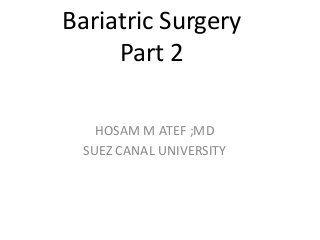 Bariatric Surgery
Part 2
HOSAM M ATEF ;MD
SUEZ CANAL UNIVERSITY
 