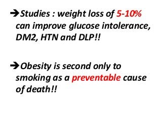 Studies : weight loss of 5-10%
can improve glucose intolerance,
DM2, HTN and DLP!!
Obesity is second only to
smoking as a preventable cause
of death!!
 