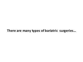 There are many types of bariatric surgeries…
 