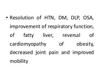 • Resolution of HTN, DM, DLP, OSA,
improvement of respiratory function,
of fatty liver, reversal of
cardiomyopathy of obesity,
decreased joint pain and improved
mobility
 
