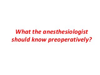 What the anesthesiologist
should know preoperatively?
 