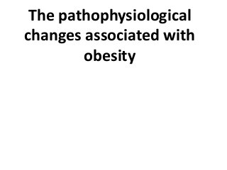 The pathophysiological
changes associated with
obesity
 