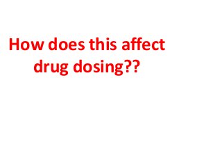 How does this affect
drug dosing??
 