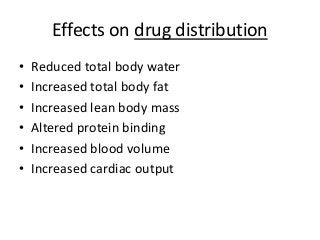 Effects on drug distribution
• Reduced total body water
• Increased total body fat
• Increased lean body mass
• Altered protein binding
• Increased blood volume
• Increased cardiac output
 