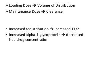 Loading Dose  Volume of Distribution
Maintenance Dose  Clearance
• Increased redistribution  increased T1/2
• Increased alpha-1-glycoprotein  decreased
free drug concentration
 