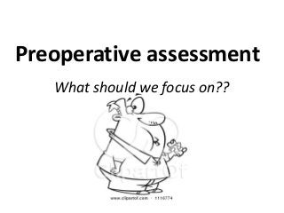 Preoperative assessment
What should we focus on??
 