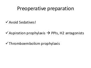 Preoperative preparation
Avoid Sedatives!
Aspiration prophylaxis  PPIs, H2 antagonists
Thromboembolism prophylaxis
 