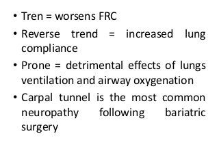 • Tren = worsens FRC
• Reverse trend = increased lung
compliance
• Prone = detrimental effects of lungs
ventilation and airway oxygenation
• Carpal tunnel is the most common
neuropathy following bariatric
surgery
 