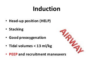 Induction
• Head-up position (HELP)
• Stacking
• Good preoxygenation
• Tidal volumes < 13 ml/kg
• PEEP and recruitment maneuvers
 