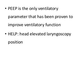 • PEEP is the only ventilatory
parameter that has been proven to
improve ventilatory function
• HELP: head elevated laryngoscopy
position
 