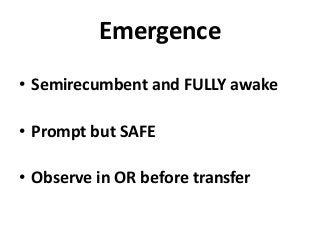 Emergence
• Semirecumbent and FULLY awake
• Prompt but SAFE
• Observe in OR before transfer
 