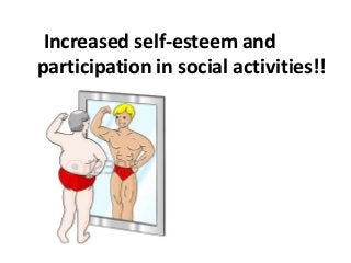Increased self-esteem and
participation in social activities!!
 