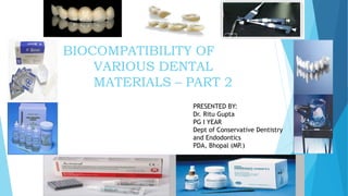 BIOCOMPATIBILITY OF
VARIOUS DENTAL
MATERIALS – PART 2
45
PRESENTED BY:
Dr. Ritu Gupta
PG I YEAR
Dept of Conservative Dentistry
and Endodontics
PDA, Bhopal (MP.)
 