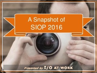 A Snapshot of
SIOP 2016
 