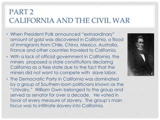 PART 2
 CALIFORNIA AND THE CIVIL WAR
• When President Polk announced “extraordinary”
  amount of gold was discovered in Ca...