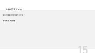 第二代電腦所用的電子元件為？
參考解答: 電晶體
[98中正資管第3題]
 