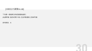 下列哪一個檔案沒有經過壓縮處理：
(A)網頁檔 (B)DVD影片檔 (C)GIF動畫檔 (D)MP3檔
參考解答: A
[100北大資管第15題]
 