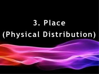 3. Place
(Physical Distribution)
 