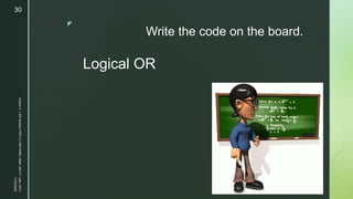 z
Write the code on the board.
Logical OR
11/23/2022
Lesson
3
-
LED
Display
PART
2
|
MIDTERM
|
Mark
John
P.
Lado,
MITc
30
 