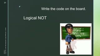 z
Write the code on the board.
Logical NOT
11/23/2022
Lesson
3
-
LED
Display
PART
2
|
MIDTERM
|
Mark
John
P.
Lado,
MITc
31
 