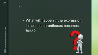 z
 What will happen if the expression
inside the parentheses becomes
false?
11/23/2022
Lesson
3
-
LED
Display
PART
2
|
MIDTERM
|
Mark
John
P.
Lado,
MITc
57
 