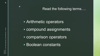 z
Read the following terms….
 Arithmetic operators
 compound assignments
 comparison operators
 Boolean constants
11/23/2022
Lesson
3
-
LED
Display
PART
2
|
MIDTERM
|
Mark
John
P.
Lado,
MITc
6
 