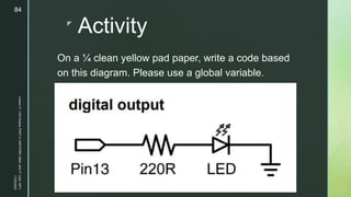 z
Activity
On a ¼ clean yellow pad paper, write a code based
on this diagram. Please use a global variable.
11/23/2022
Lesson
3
-
LED
Display
PART
2
|
MIDTERM
|
Mark
John
P.
Lado,
MITc
84
 