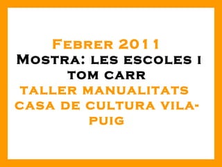 Febrer 2011   Mostra: les escoles i tom carr taller manualitats  casa de cultura vila-puig 