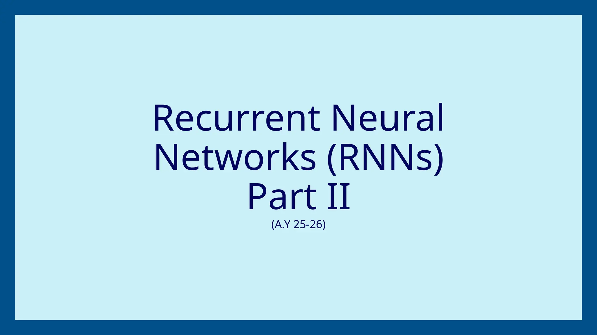 Recurrent Neural
Networks (RNNs)
Part II
(A.Y 25-26)
 