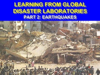LEARNING FROM GLOBAL
DISASTER LABORATORIES
PART 2: EARTHQUAKES
 