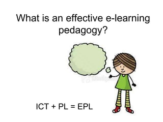 What is an effective e-learning
         pedagogy?




    ICT + PL = EPL
 